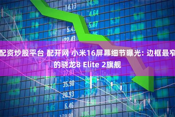 配资炒股平台 配开网 小米16屏幕细节曝光: 边框最窄的骁龙8 Elite 2旗舰