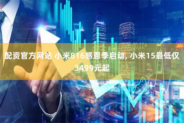配资官方网站 小米816感恩季启动, 小米15最低仅3499元起