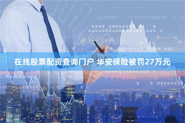在线股票配资查询门户 华安保险被罚27万元