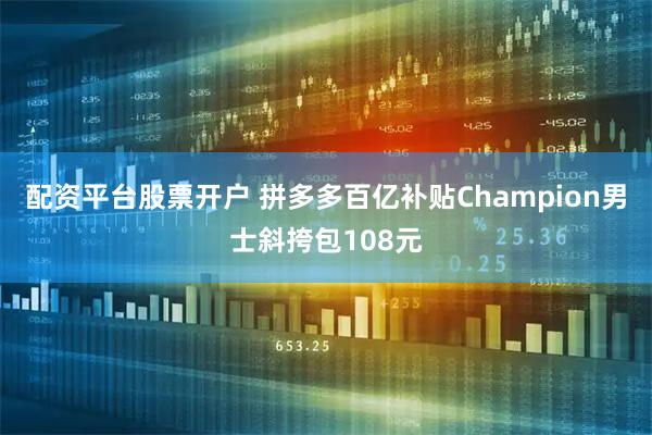 配资平台股票开户 拼多多百亿补贴Champion男士斜挎包108元