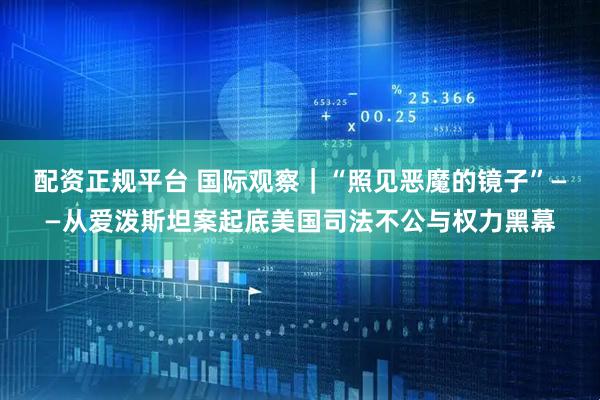 配资正规平台 国际观察｜“照见恶魔的镜子”——从爱泼斯坦案起底美国司法不公与权力黑幕