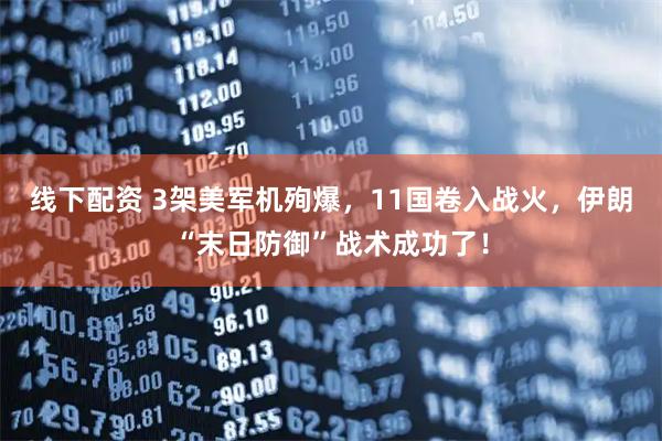 线下配资 3架美军机殉爆,11国卷入战火,伊朗“末日防御”战术成功了!