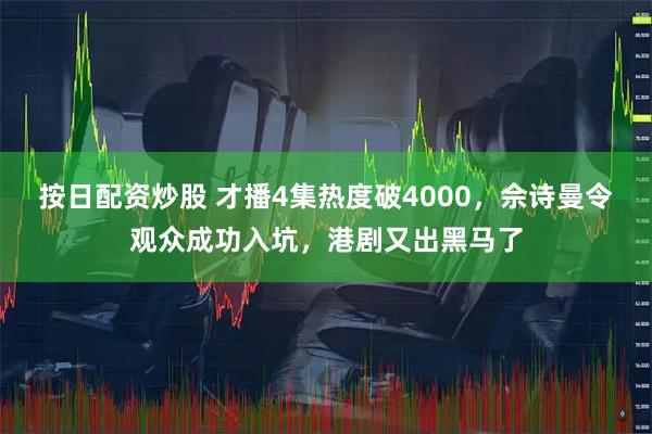 按日配资炒股 才播4集热度破4000，佘诗曼令观众成功入坑，港剧又出黑马了