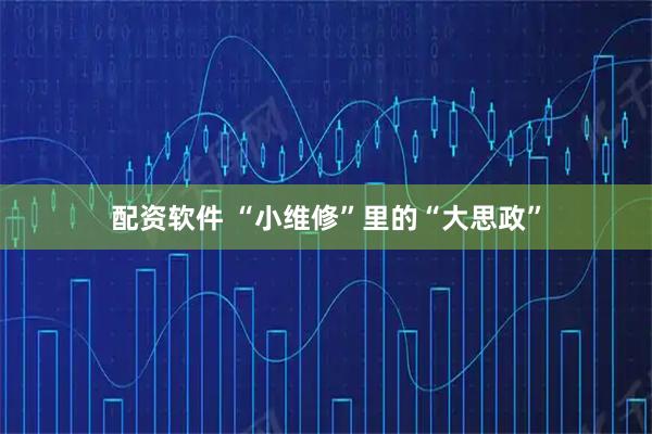 配资软件 “小维修”里的“大思政”