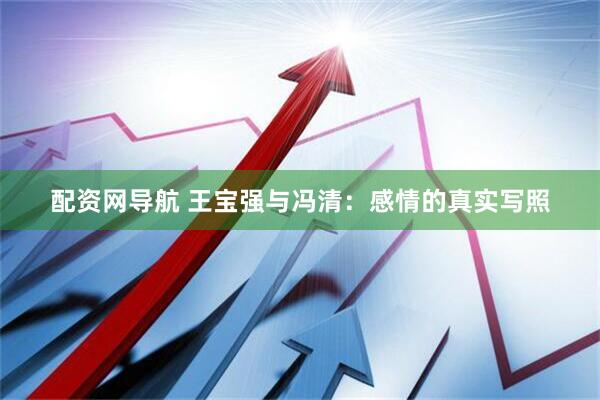 配资网导航 王宝强与冯清：感情的真实写照