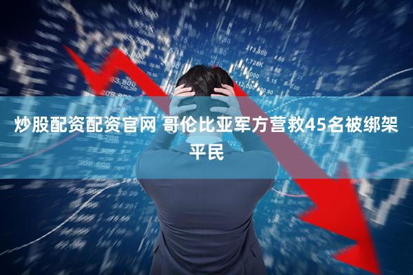 炒股配资配资官网 哥伦比亚军方营救45名被绑架平民