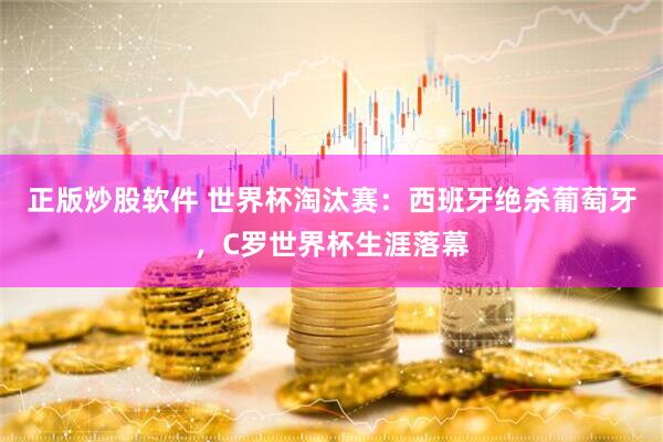 正版炒股软件 世界杯淘汰赛：西班牙绝杀葡萄牙，C罗世界杯生涯落幕
